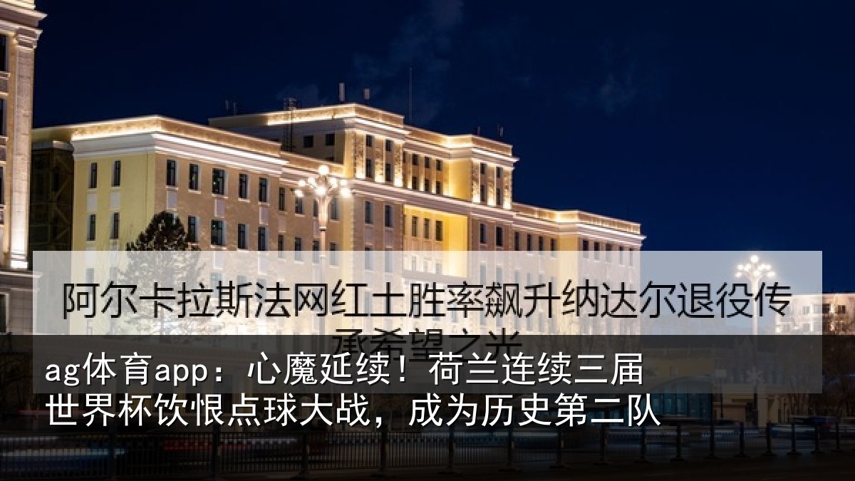 ag体育app:心魔延续!荷兰连续三届世界杯饮恨点球大战,成为历史第二队