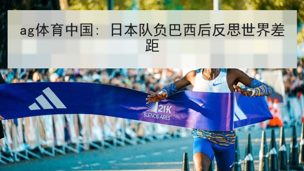 ag体育中国: 日本队负巴西后反思世界差距