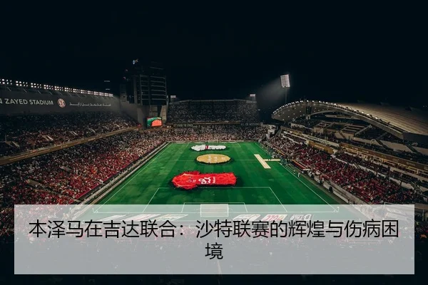 本泽马在吉达联合：沙特联赛的辉煌与伤病困境