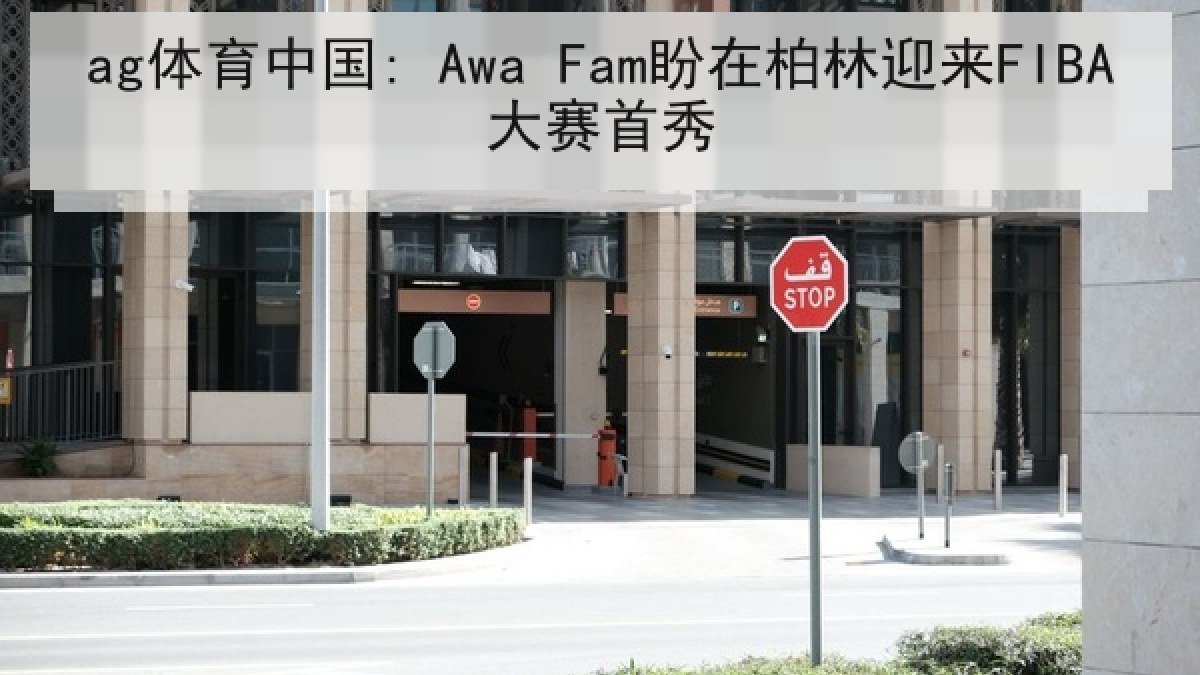 ag体育中国: Awa Fam盼在柏林迎来FIBA大赛首秀