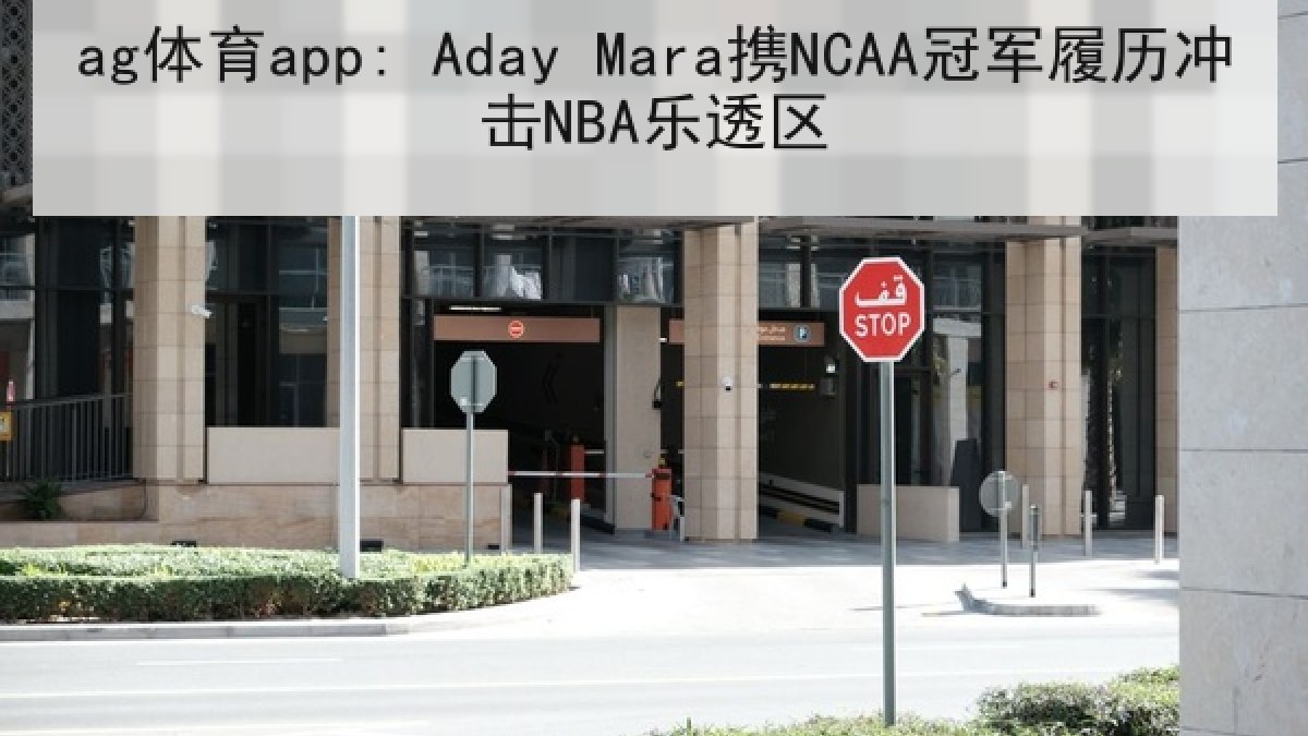 ag体育app: Aday Mara携NCAA冠军履历冲击NBA乐透区