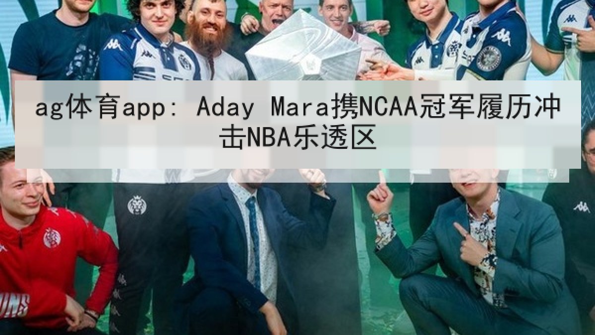 ag体育app: Aday Mara携NCAA冠军履历冲击NBA乐透区