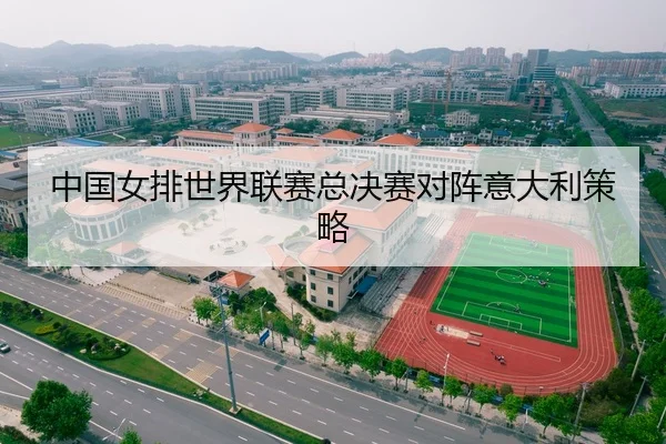 中国女排世界联赛总决赛对阵意大利策略