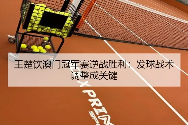 王楚钦澳门冠军赛逆战胜利：发球战术调整成关键