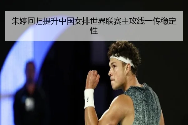 朱婷回归提升中国女排世界联赛主攻线一传稳定性
