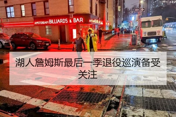湖人詹姆斯最后一季退役巡演备受关注