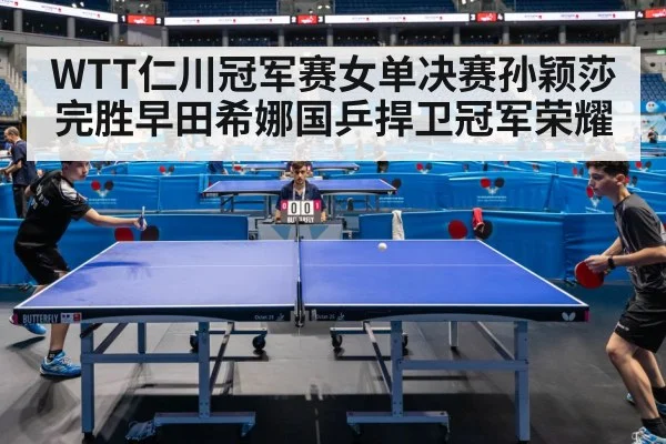 WTT仁川冠军赛女单决赛孙颖莎完胜早田希娜国乒捍卫冠军荣耀